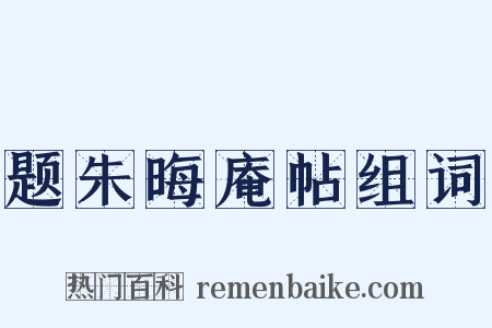 题朱晦庵帖组词是什么意思的图片